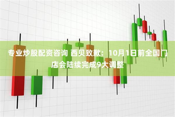 专业炒股配资咨询 西贝致歉:10月1日前全国门店会陆续完成9大调整