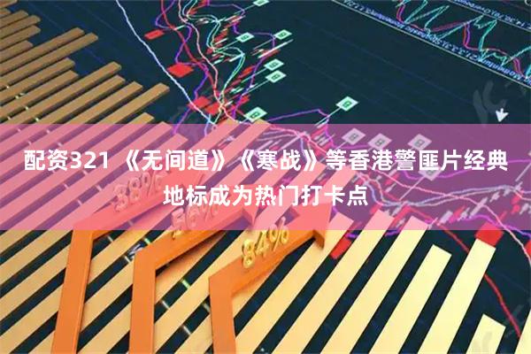 配资321 《无间道》《寒战》等香港警匪片经典地标成为热门打卡点