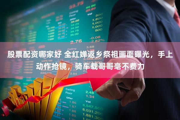 股票配资哪家好 全红婵返乡祭祖画面曝光，手上动作抢镜，骑车载哥哥毫不费力