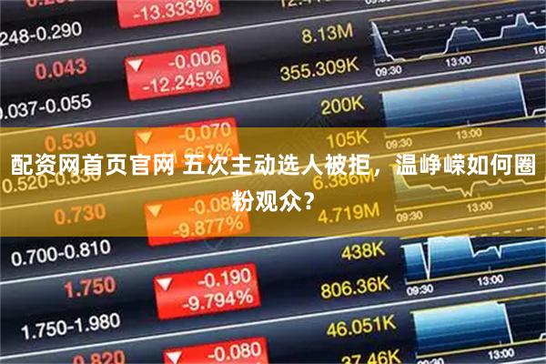 配资网首页官网 五次主动选人被拒，温峥嵘如何圈粉观众？