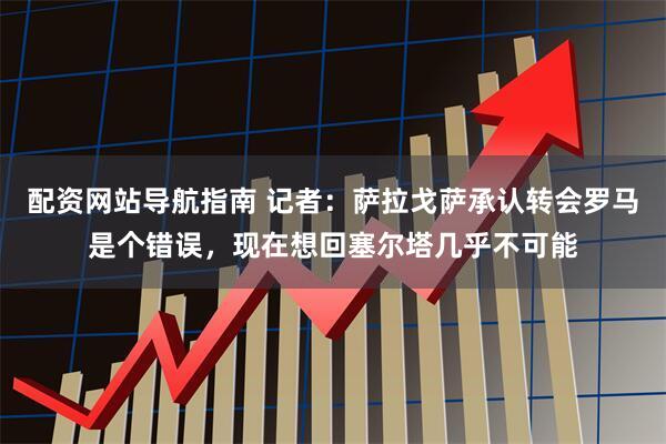 配资网站导航指南 记者：萨拉戈萨承认转会罗马是个错误，现在想回塞尔塔几乎不可能