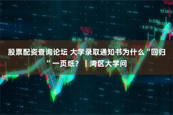 股票配资查询论坛 大学录取通知书为什么“回归”一页纸？｜湾区大学问