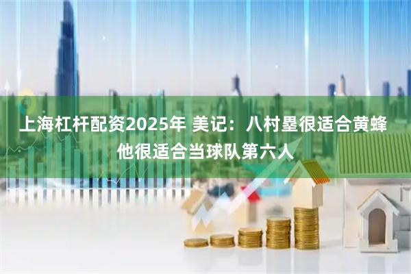 上海杠杆配资2025年 美记：八村塁很适合黄蜂 他很适合当球队第六人