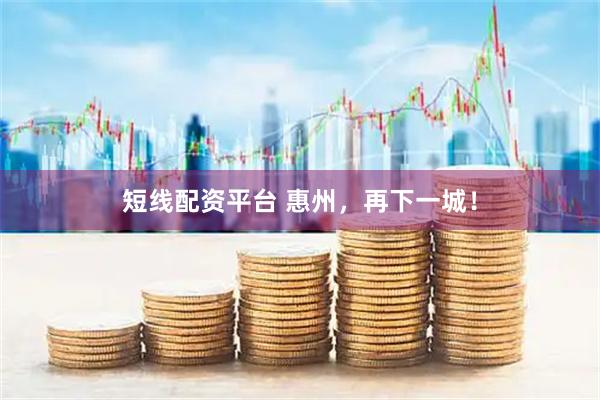短线配资平台 惠州，再下一城！