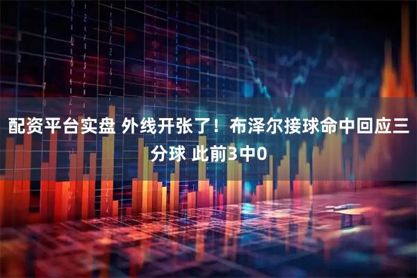 配资平台实盘 外线开张了！布泽尔接球命中回应三分球 此前3中0