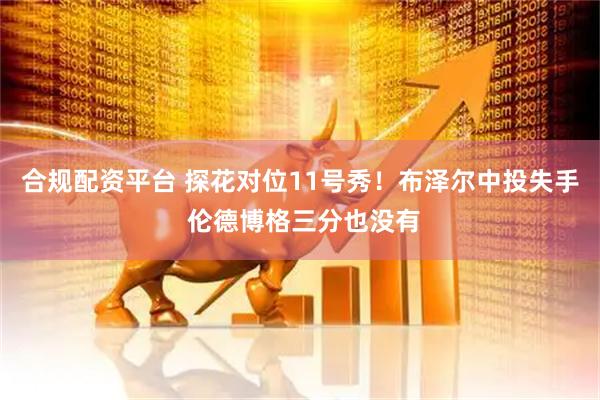 合规配资平台 探花对位11号秀！布泽尔中投失手 伦德博格三分也没有